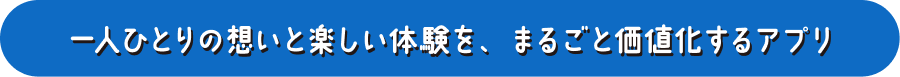 一人ひとりの想いと楽しい体験を、まるごと価値化するアプリ