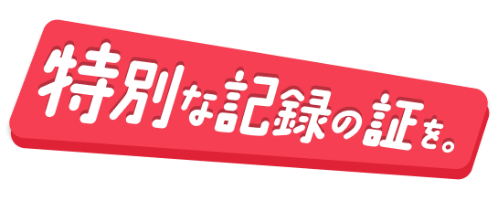 特別な記録の証を。